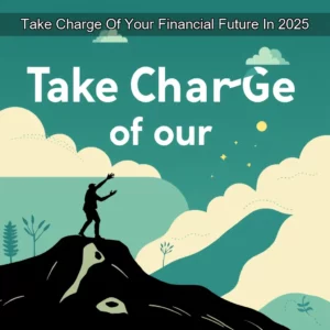 Artistic representation for Take Charge Of Your Financial Future In 2025