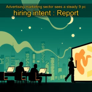 Artistic representation for Advertising marketing sector sees a steady 9 pc hiring intent : Report