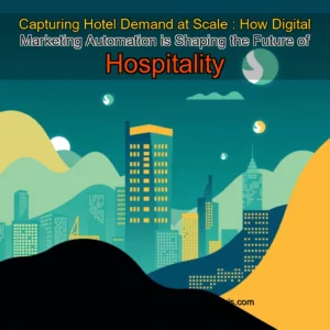 Read more about the article Capturing Hotel Demand at Scale : How Digital Marketing Automation is Shaping the Future of Hospitality