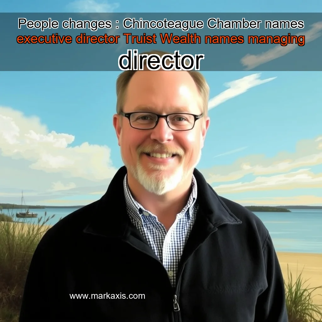 You are currently viewing People changes : Chincoteague Chamber names executive director  Truist Wealth names managing director